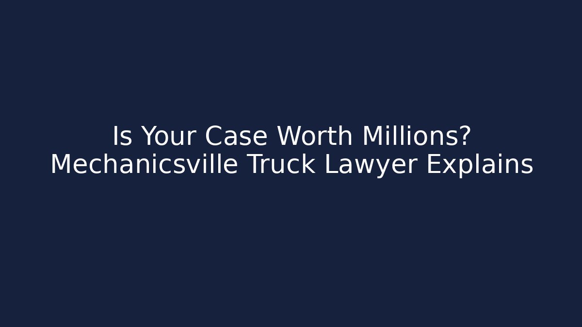 Is Your Case Worth Millions? Mechanicsville Truck Lawyer Explains