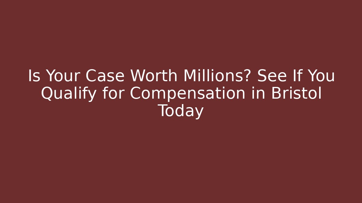 Is Your Case Worth Millions? See If You Qualify for Compensation in Bristol Today