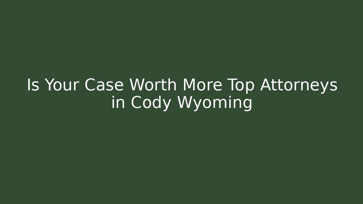 Is Your Case Worth More Top Attorneys in Cody Wyoming