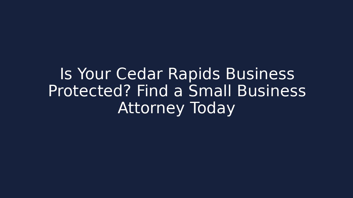 Is Your Cedar Rapids Business Protected? Find a Small Business Attorney Today