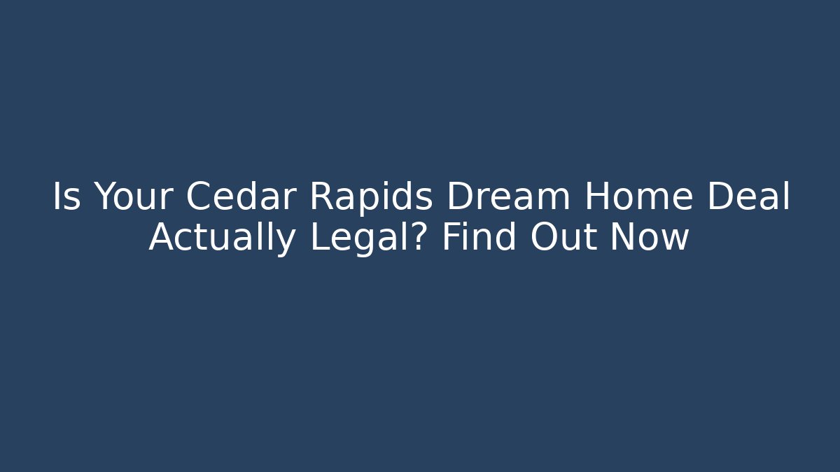 Is Your Cedar Rapids Dream Home Deal Actually Legal? Find Out Now