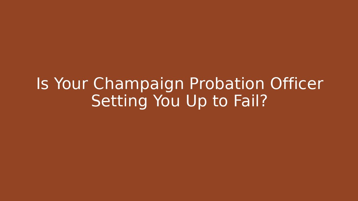 Is Your Champaign Probation Officer Setting You Up to Fail?