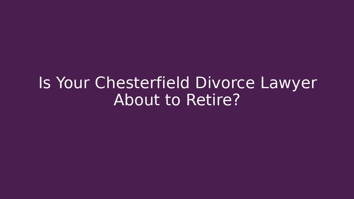Is Your Chesterfield Divorce Lawyer About to Retire? - V Auction