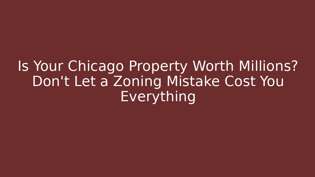 Is Your Chicago Property Worth Millions? Don't Let a Zoning Mistake Cost You Everything