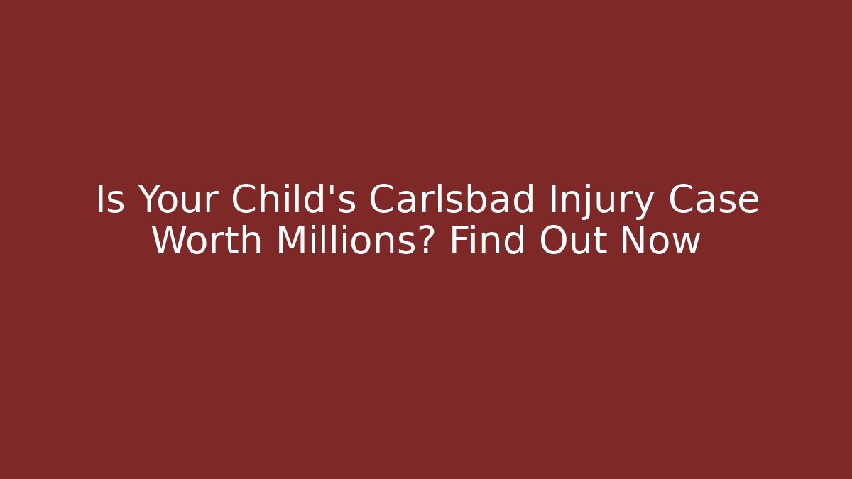 Is Your Child's Carlsbad Injury Case Worth Millions? Find Out Now