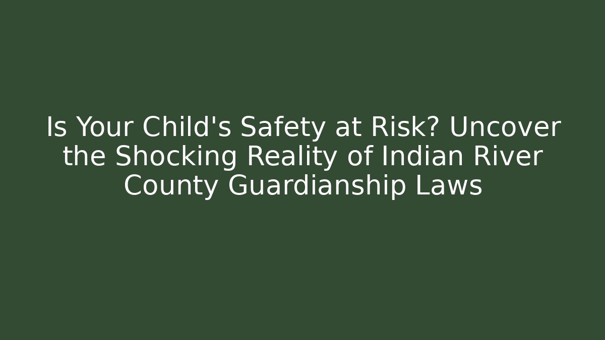 Is Your Child’s Safety at Risk? Uncover the Shocking Reality of Indian River County Guardianship Laws
