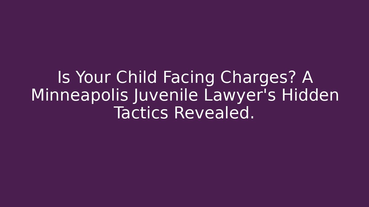 Is Your Child Facing Charges? A Minneapolis Juvenile Lawyer's Hidden Tactics Revealed.