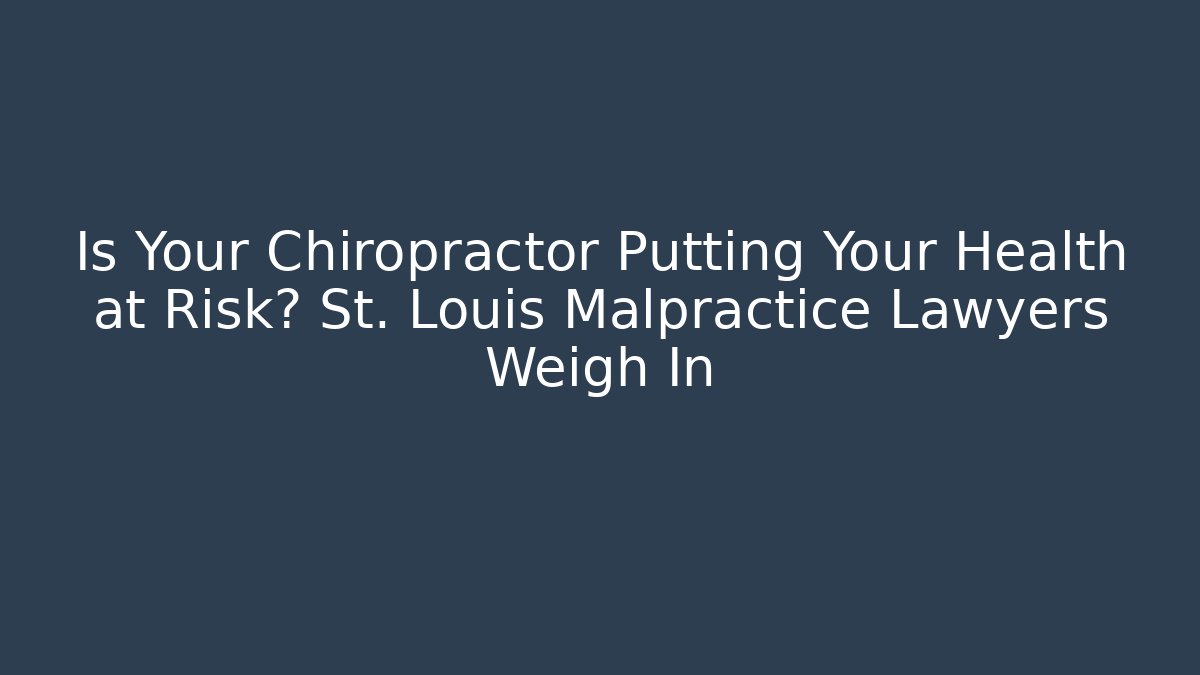 Is Your Chiropractor Putting Your Health at Risk? St. Louis Malpractice Lawyers Weigh In