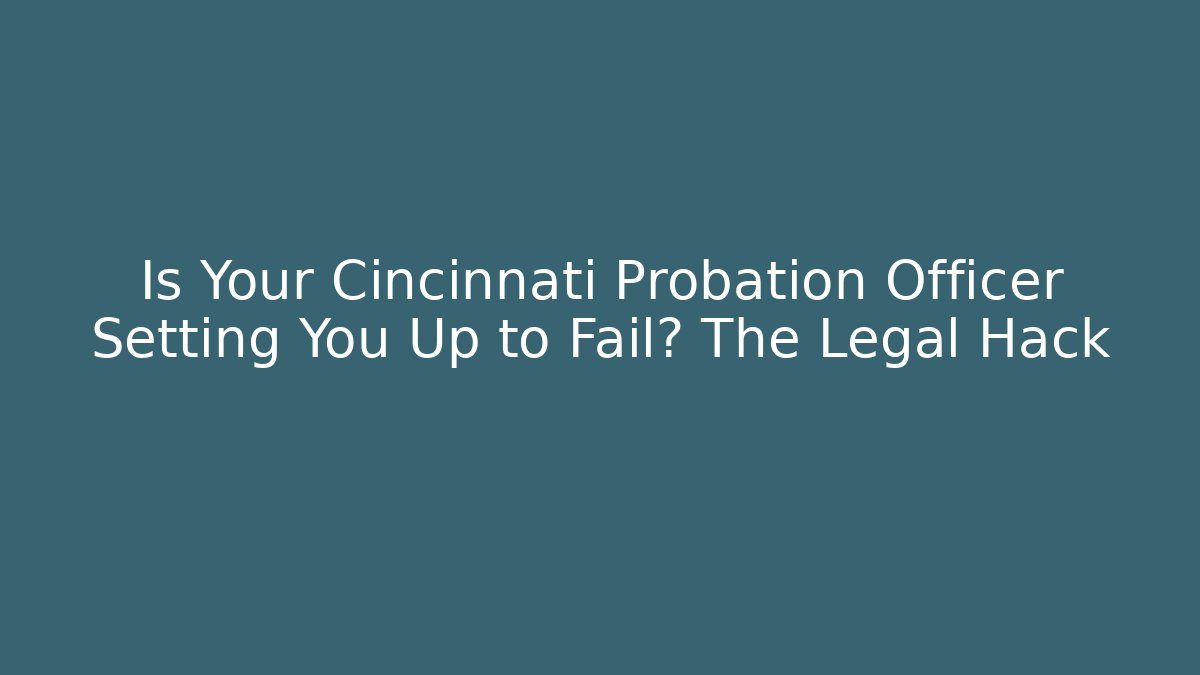 Is Your Cincinnati Probation Officer Setting You Up to Fail? The Legal Hack