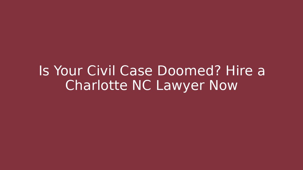 Is Your Civil Case Doomed? Hire a Charlotte NC Lawyer Now - V Auction