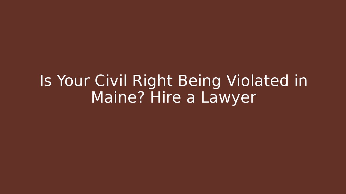 Is Your Civil Right Being Violated in Maine? Hire a Lawyer