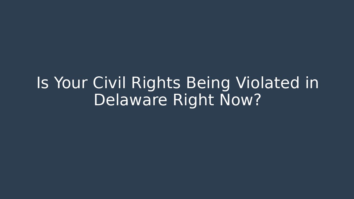 Is Your Civil Rights Being Violated in Delaware Right Now?