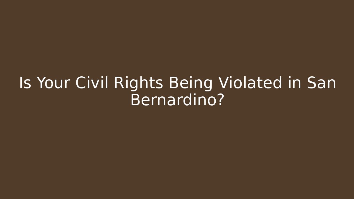 Is Your Civil Rights Being Violated in San Bernardino?