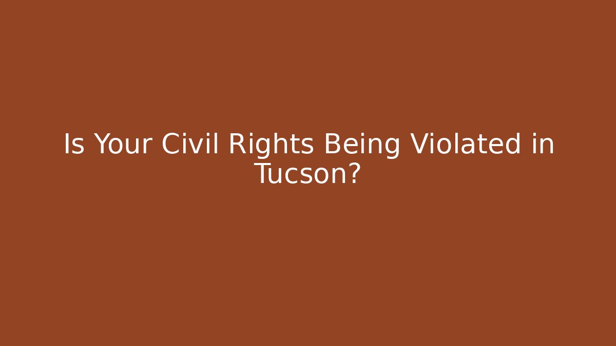 Is Your Civil Rights Being Violated in Tucson?