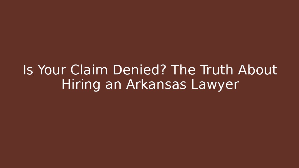 Is Your Claim Denied? The Truth About Hiring an Arkansas Lawyer