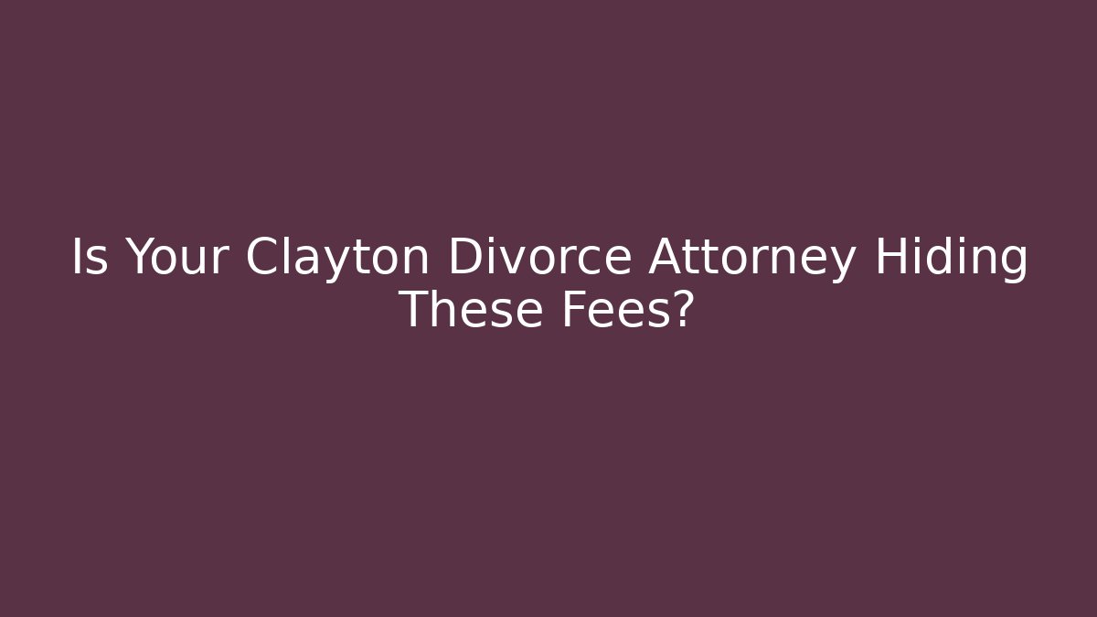 Is Your Clayton Divorce Attorney Hiding These Fees?