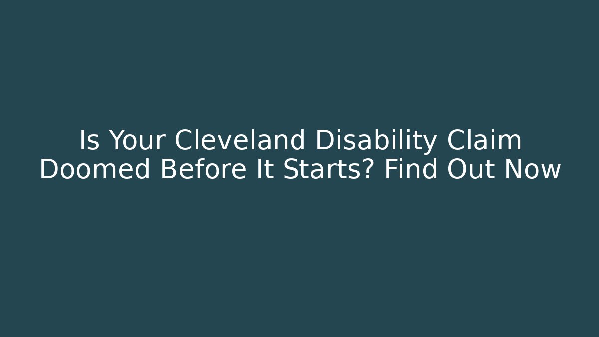 Is Your Cleveland Disability Claim Doomed Before It Starts? Find Out Now