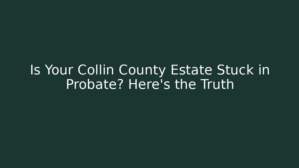 Is Your Collin County Estate Stuck in Probate? Here's the Truth