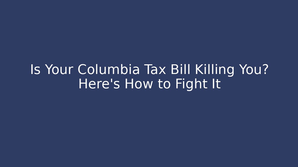 Is Your Columbia Tax Bill Killing You? Here’s How to Fight It