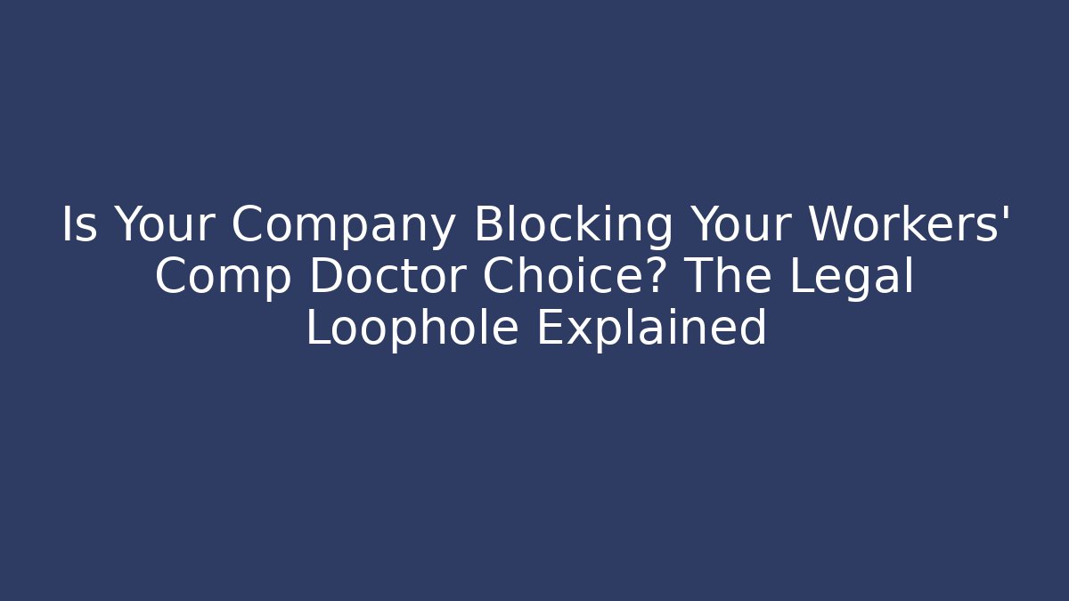 Is Your Company Blocking Your Workers' Comp Doctor Choice? The Legal Loophole Explained