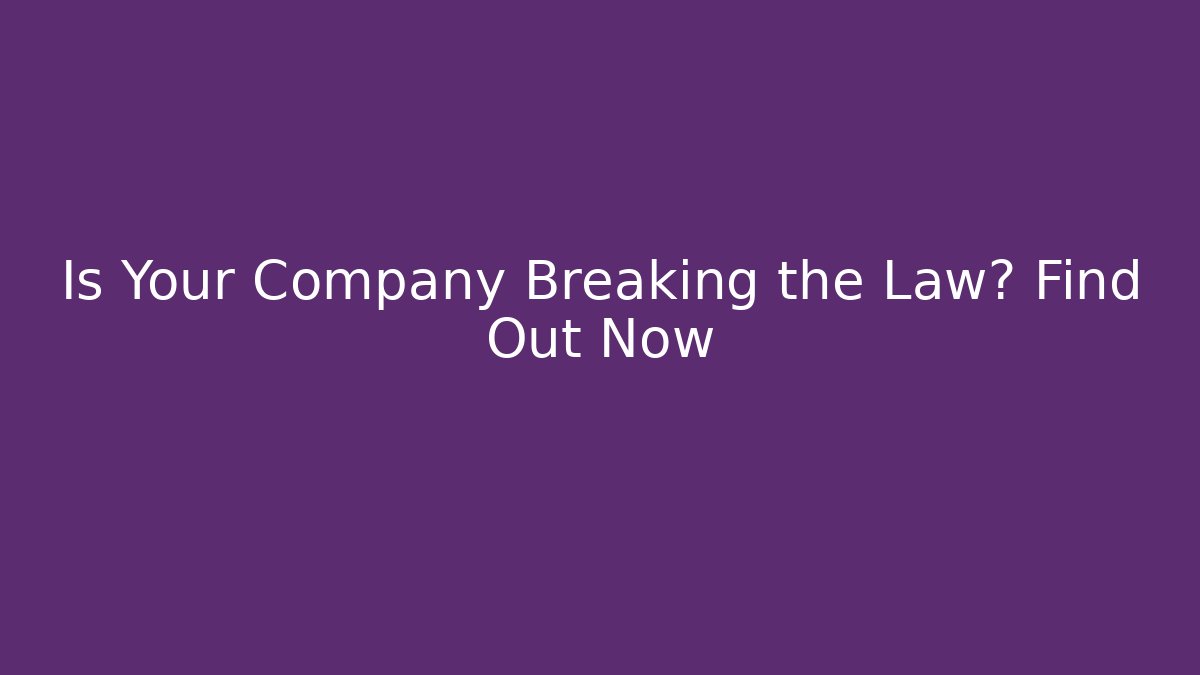 Is Your Company Breaking the Law? Find Out Now