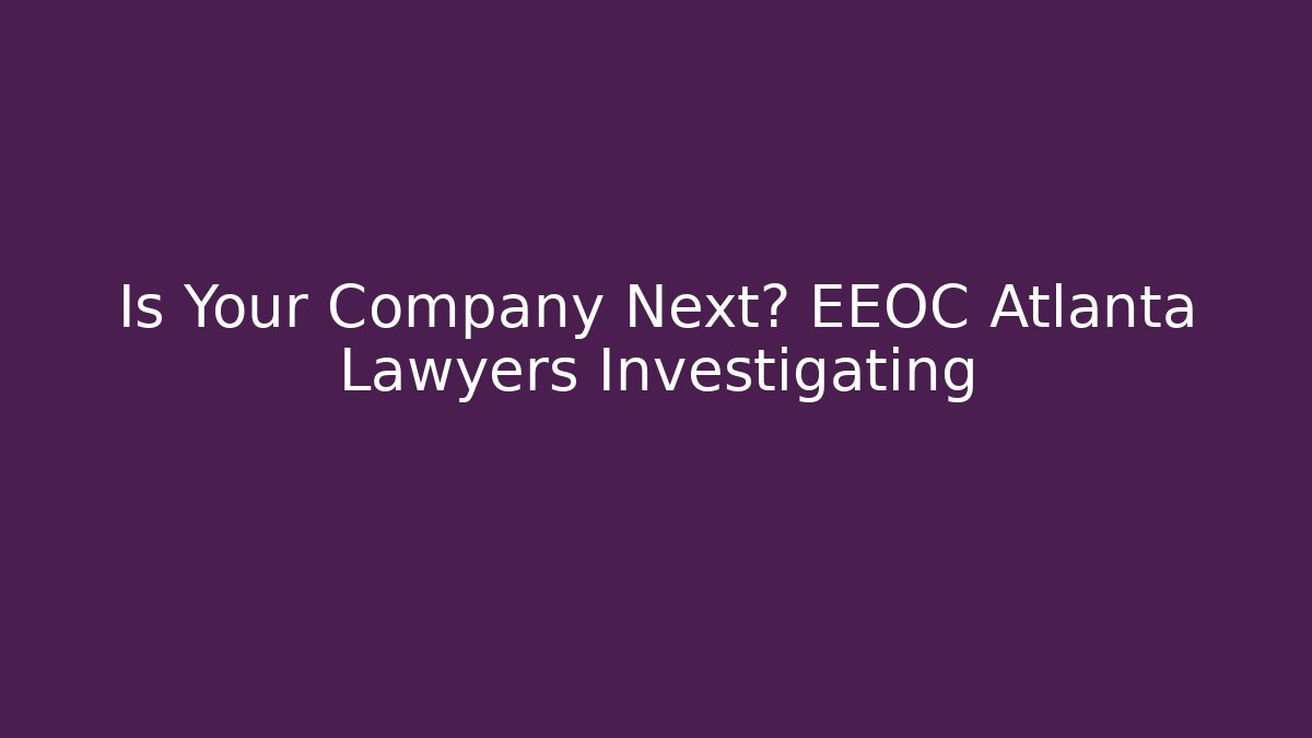 Is Your Company Next? EEOC Atlanta Lawyers Investigating