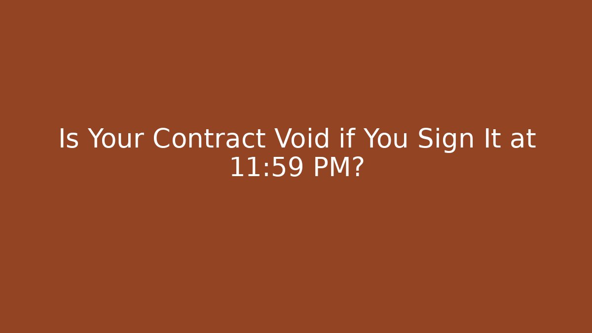 Is Your Contract Void if You Sign It at 11:59 PM?