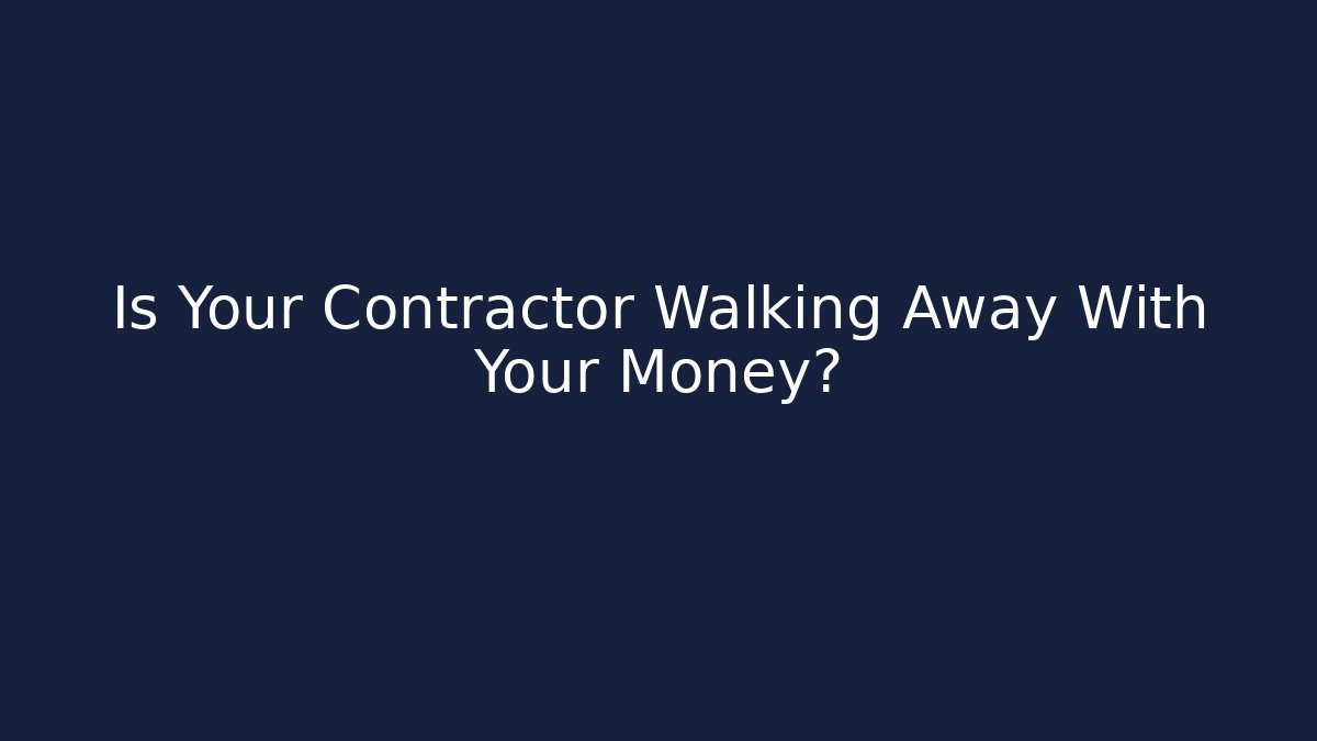 Is Your Contractor Walking Away With Your Money?