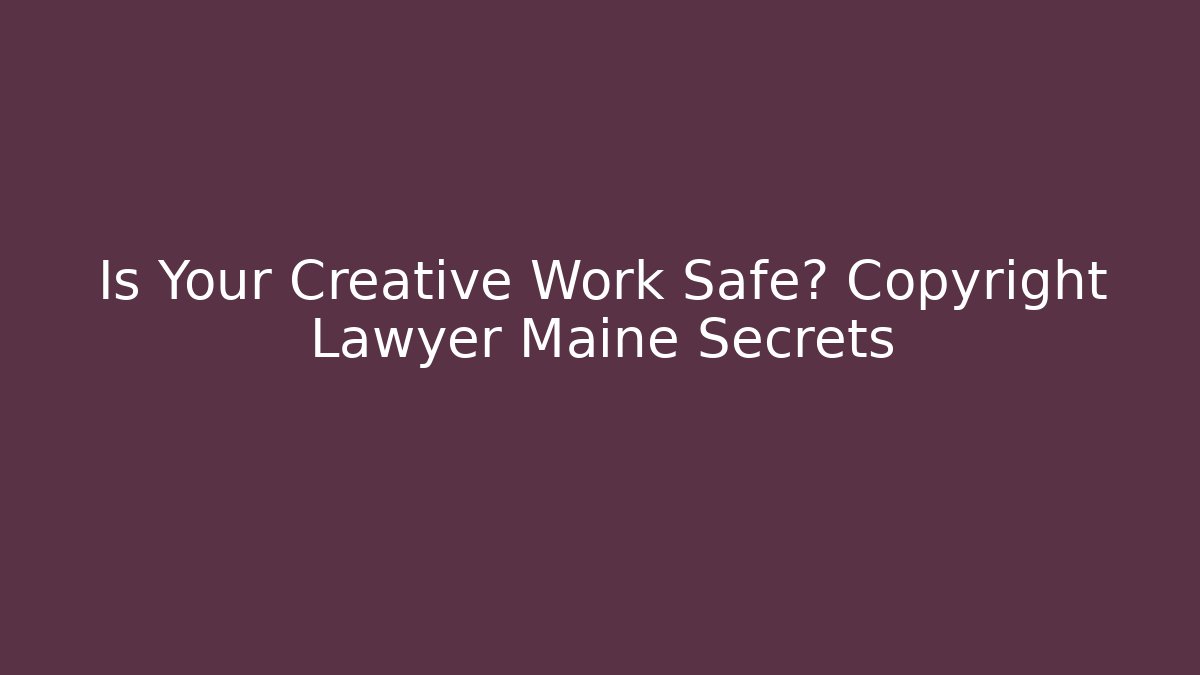 Is Your Creative Work Safe? Copyright Lawyer Maine Secrets