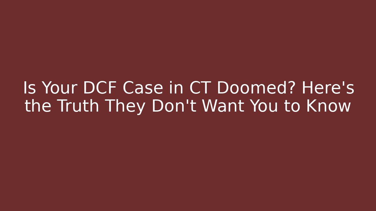 Is Your DCF Case in CT Doomed? Here's the Truth They Don't Want You to Know