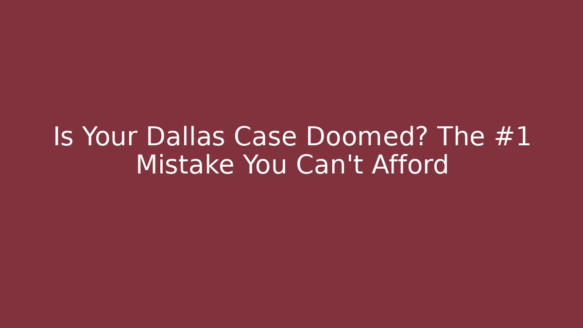 Is Your Dallas Case Doomed? The #1 Mistake You Can't Afford