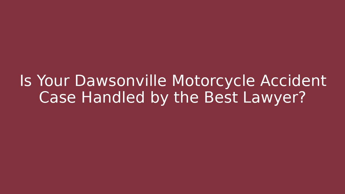 Is Your Dawsonville Motorcycle Accident Case Handled by the Best Lawyer?