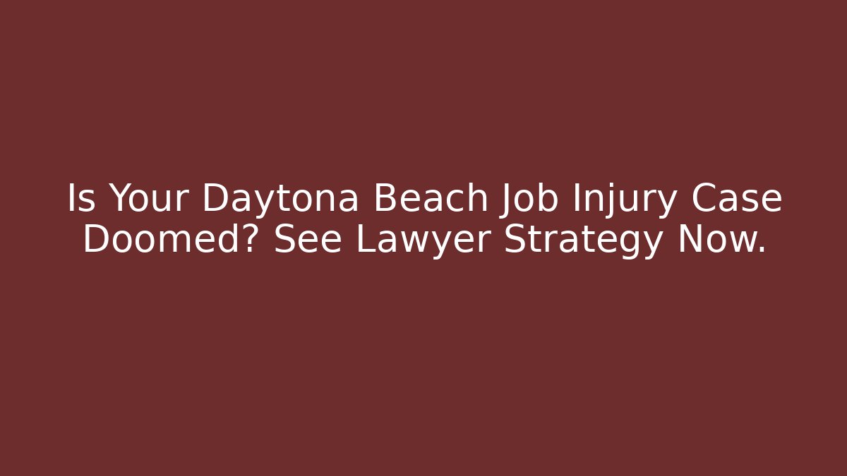 Is Your Daytona Beach Job Injury Case Doomed? See Lawyer Strategy Now.