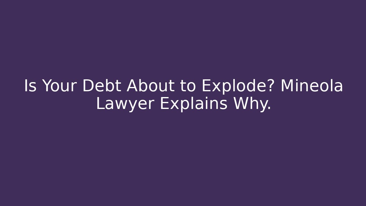 Is Your Debt About to Explode? Mineola Lawyer Explains Why. - V Auction