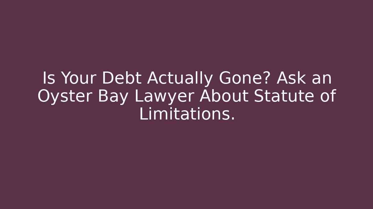 Is Your Debt Actually Gone? Ask an Oyster Bay Lawyer About Statute of Limitations.