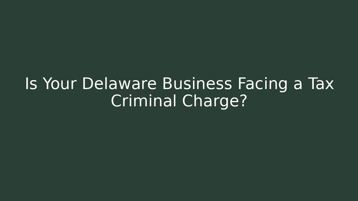 Is Your Delaware Business Facing a Tax Criminal Charge?