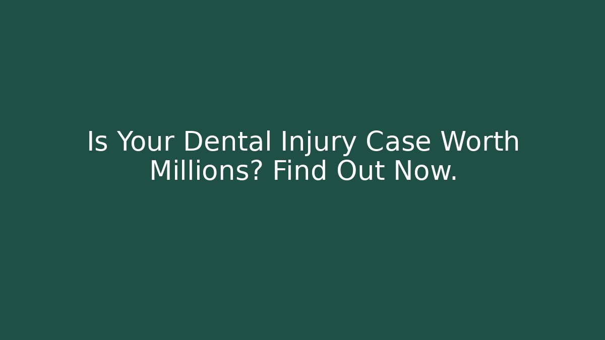 Is Your Dental Injury Case Worth Millions? Find Out Now.