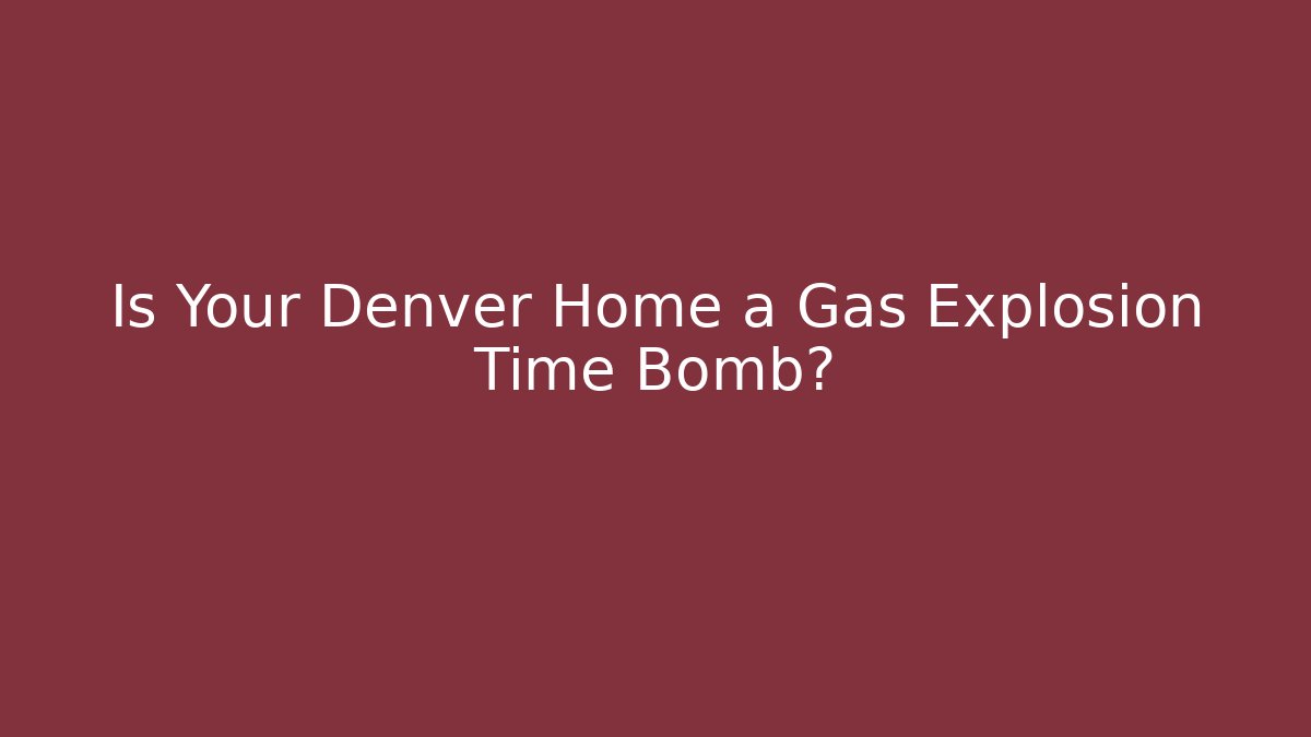 Is Your Denver Home a Gas Explosion Time Bomb?