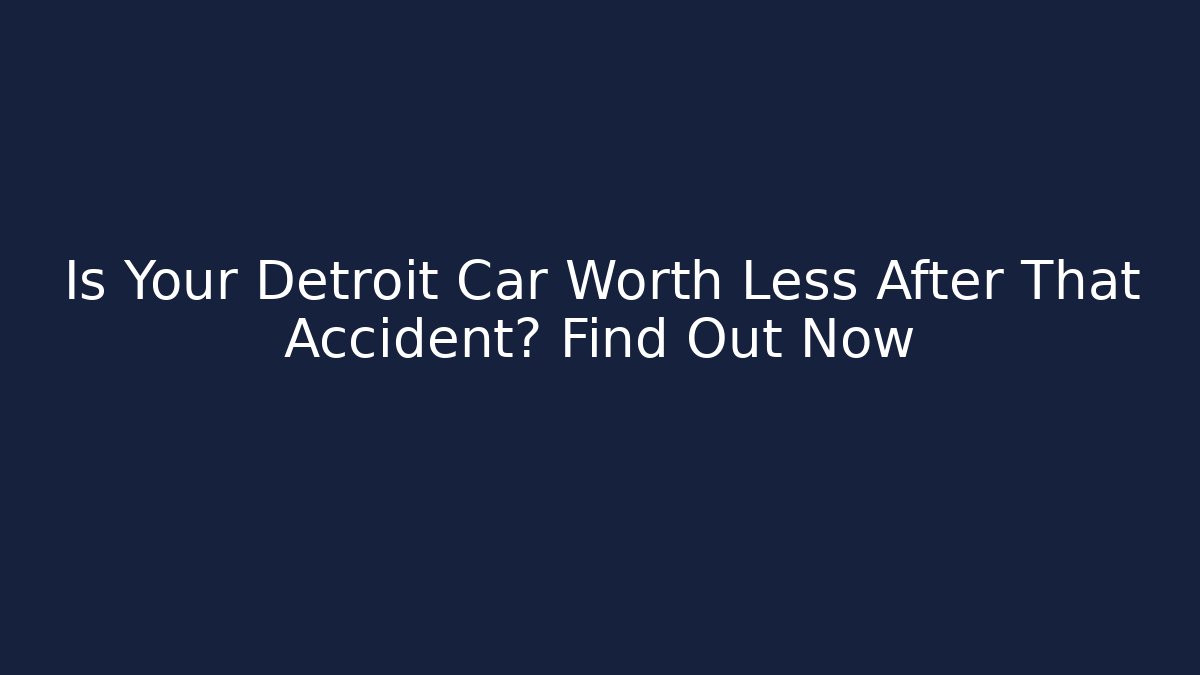 Is Your Detroit Car Worth Less After That Accident? Find Out Now