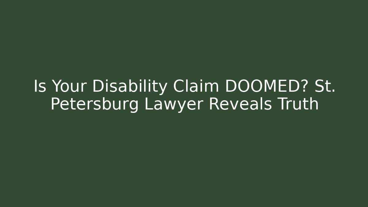 Is Your Disability Claim DOOMED? St. Petersburg Lawyer Reveals Truth