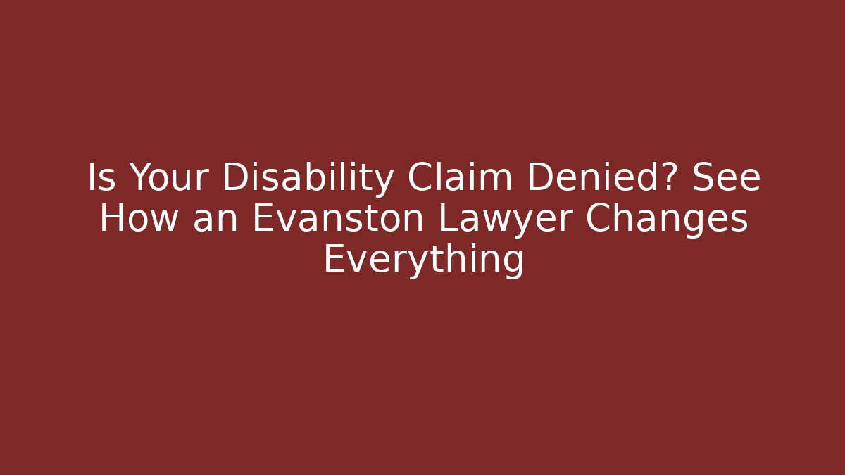 Is Your Disability Claim Denied? See How an Evanston Lawyer Changes Everything