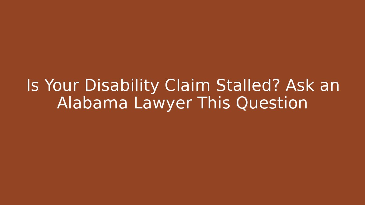 Is Your Disability Claim Stalled? Ask an Alabama Lawyer This Question - V Auction