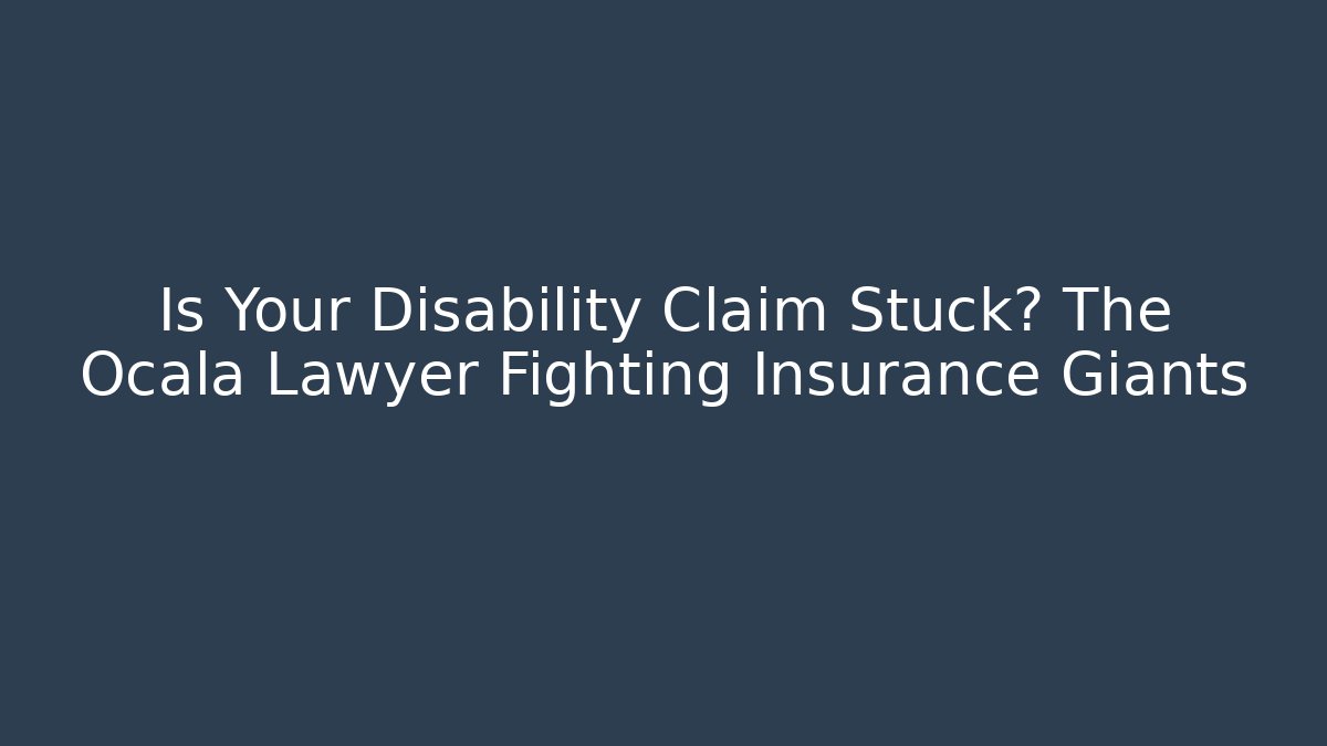 Is Your Disability Claim Stuck? The Ocala Lawyer Fighting Insurance Giants