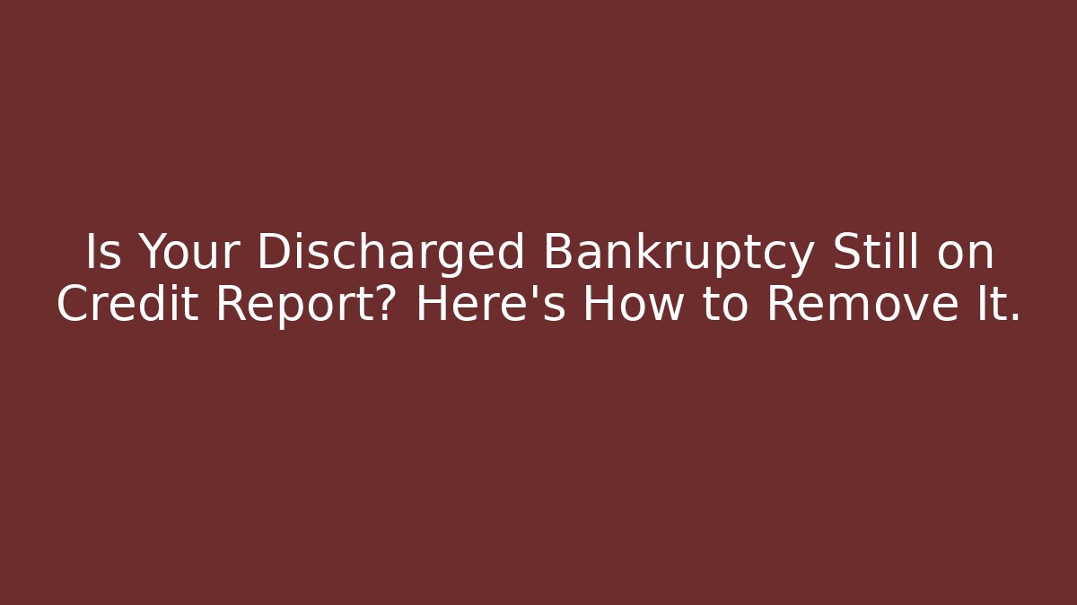 Is Your Discharged Bankruptcy Still on Credit Report? Here's How to Remove It.