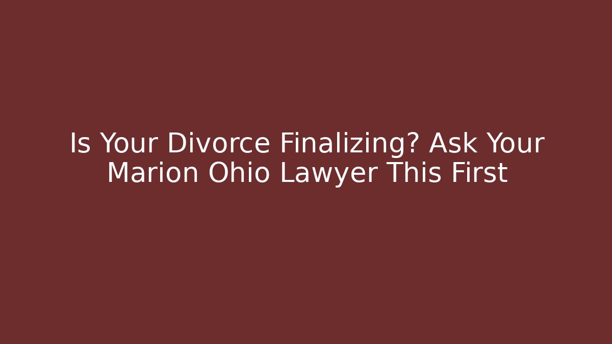 Is Your Divorce Finalizing? Ask Your Marion Ohio Lawyer This First - V Auction