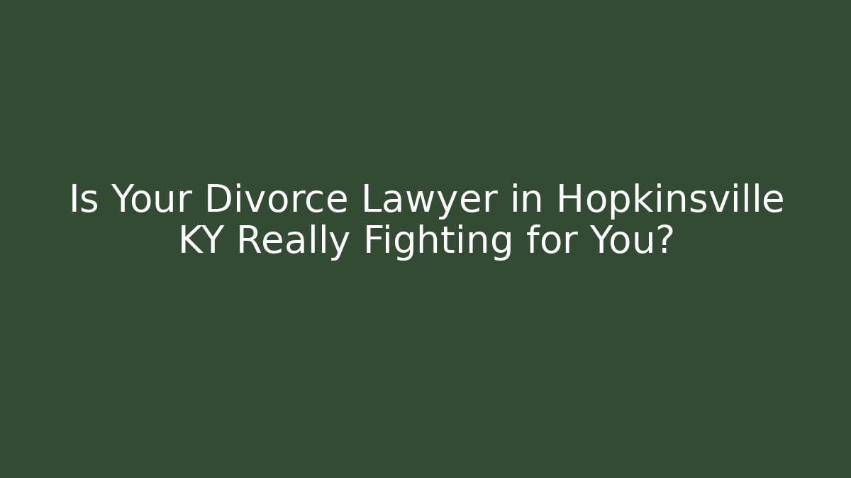 Is Your Divorce Lawyer in Hopkinsville KY Really Fighting for You?