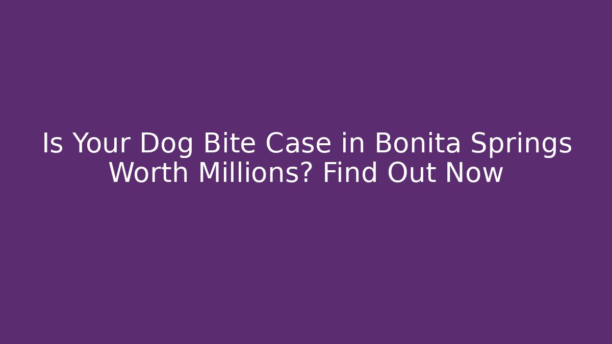 Is Your Dog Bite Case in Bonita Springs Worth Millions? Find Out Now