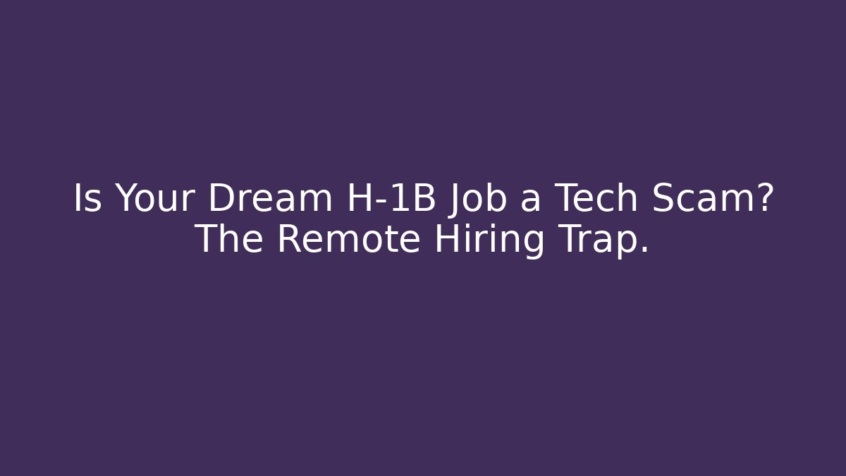 Is Your Dream H-1B Job a Tech Scam? The Remote Hiring Trap.