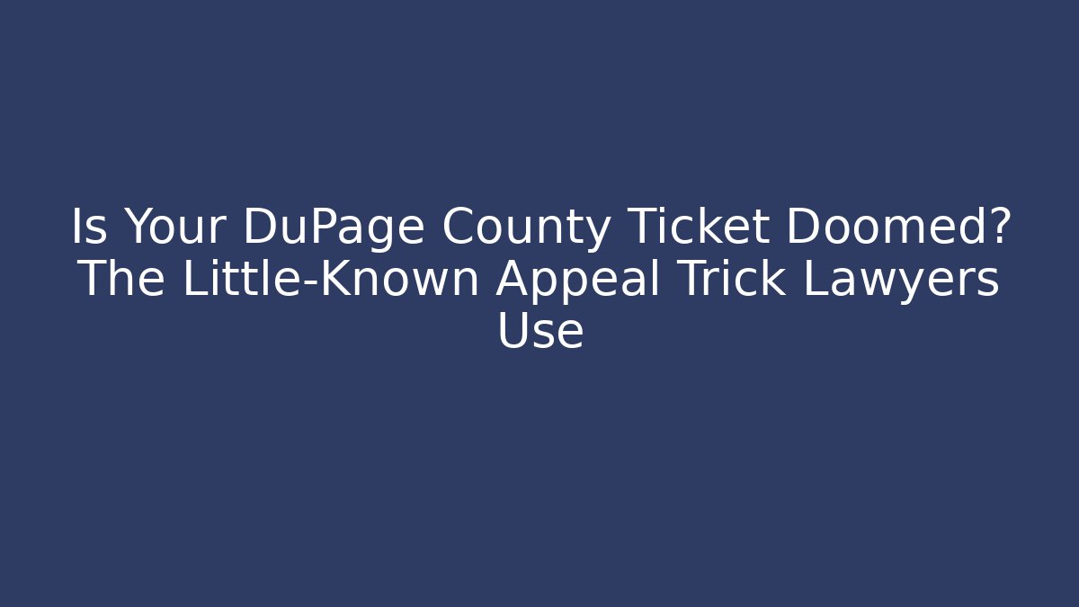 Is Your DuPage County Ticket Doomed? The Little-Known Appeal Trick Lawyers Use
