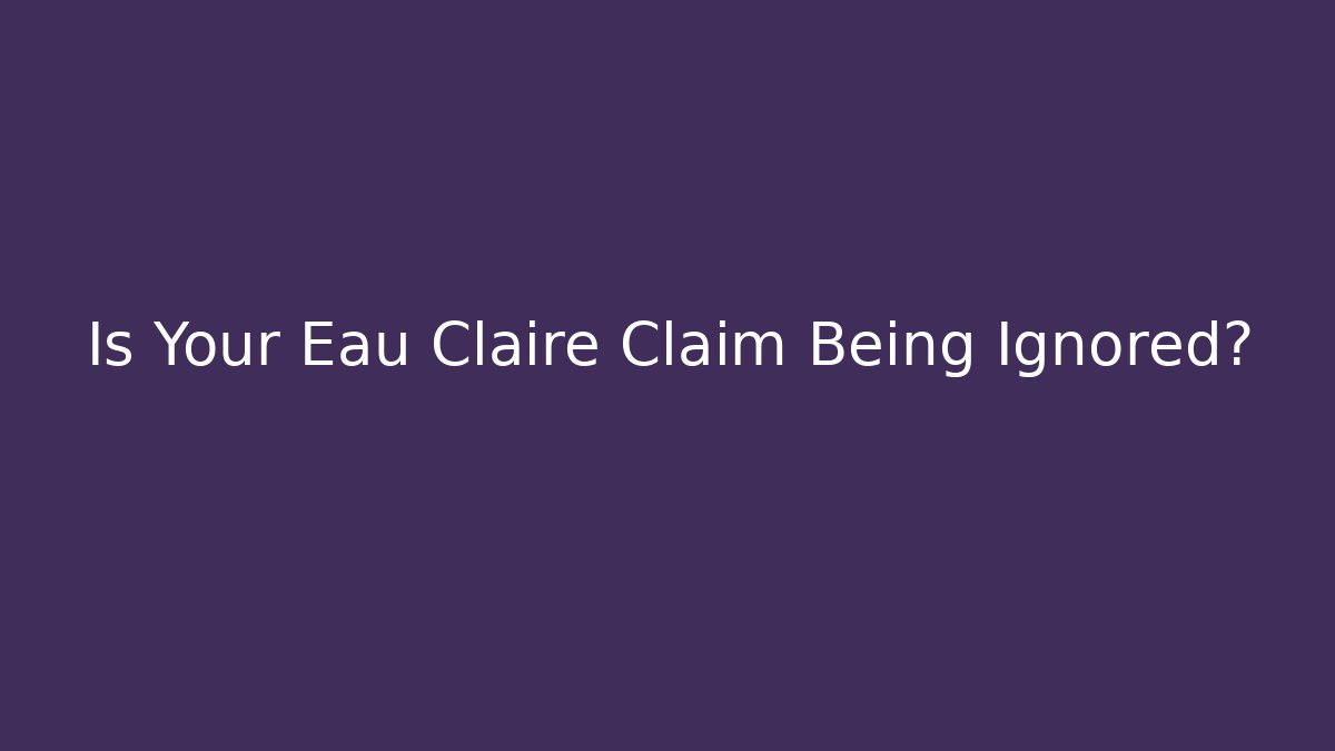 Is Your Eau Claire Claim Being Ignored?